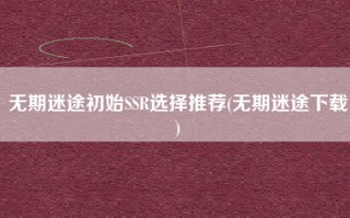 无期迷途初始SSR选择推荐(无期迷途下载)