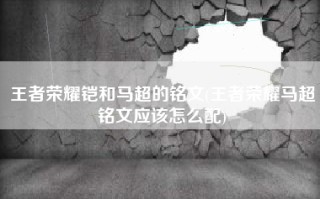 王者荣耀铠和马超的铭文(王者荣耀马超铭文应该怎么配)