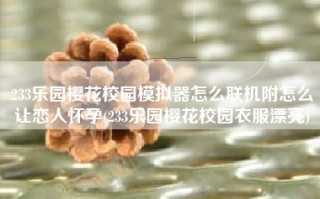 233乐园樱花校园模拟器怎么联机附怎么让恋人怀孕(233乐园樱花校园衣服漂亮)