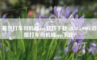 着急打车司机端app软件下载 v5.30.5.0004(百度打车司机端app下载)