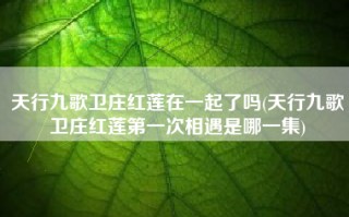 天行九歌卫庄红莲在一起了吗(天行九歌卫庄红莲第一次相遇是哪一集)