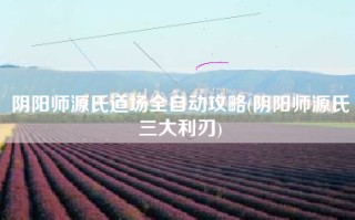 阴阳师源氏道场全自动攻略(阴阳师源氏三大利刃)