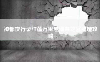神都夜行录红莲万里卷潮来龙宫建造攻略