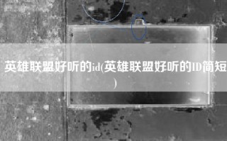 英雄联盟好听的id(英雄联盟好听的ID简短)