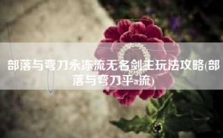 部落与弯刀永冻流无名剑主玩法攻略(部落与弯刀平a流)