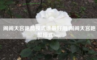 闹闹天宫跑酷模式谁最好用(闹闹天宫跑酷模式bug)