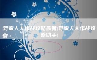 野蛮人大作战攻略最新(野蛮人大作战攻略助手)