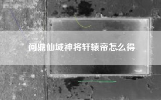 问鼎仙域神将轩辕帝怎么得