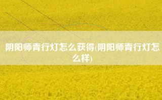 阴阳师青行灯怎么获得(阴阳师青行灯怎么样)