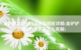金铲铲之战S6约法阵容搭配攻略(金铲铲之战s6约德尔法怎么克制)
