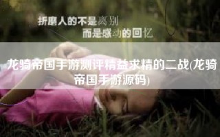 龙骑帝国手游测评精益求精的二战(龙骑帝国手游源码)
