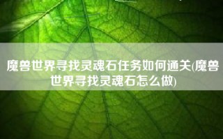 魔兽世界寻找灵魂石任务如何通关(魔兽世界寻找灵魂石怎么做)