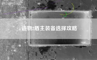 造物2盾主装备选择攻略