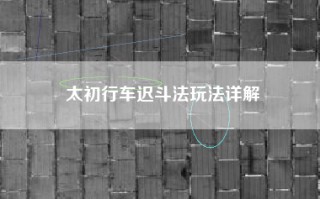 太初行车迟斗法玩法详解