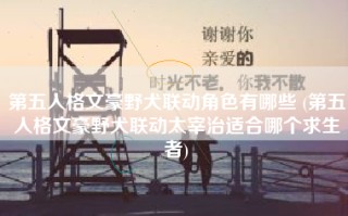 第五人格文豪野犬联动角色有哪些 (第五人格文豪野犬联动太宰治适合哪个求生者)