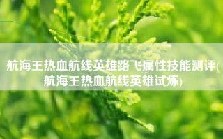 航海王热血航线英雄路飞属性技能测评(航海王热血航线英雄试炼)