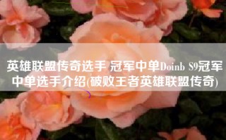 英雄联盟传奇选手 冠军中单Doinb S9冠军中单选手介绍(破败王者英雄联盟传奇)