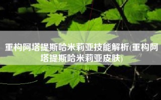 重构阿塔提斯哈米莉亚技能解析(重构阿塔提斯哈米莉亚皮肤)