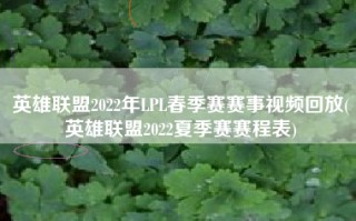 英雄联盟2022年LPL春季赛赛事视频回放(英雄联盟2022夏季赛赛程表)