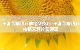 王者荣耀钻石抽铭文技巧_王者荣耀钻石抽铭文碎片在哪里