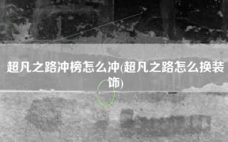 超凡之路冲榜怎么冲(超凡之路怎么换装饰)