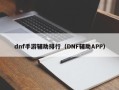 dnf手游辅助排行（DNF辅助APP）