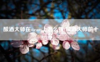 酿酒大师在steam上怎么搜(酿酒大师前十名)