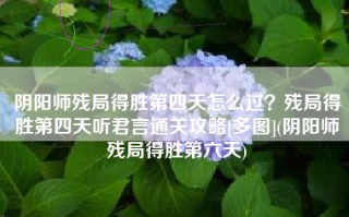 阴阳师残局得胜第四天怎么过？残局得胜第四天听君言通关攻略[多图](阴阳师残局得胜第六天)