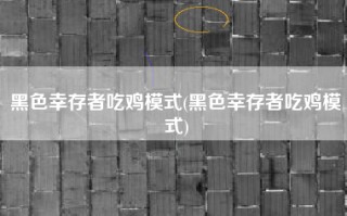 黑色幸存者吃鸡模式(黑色幸存者吃鸡模式)