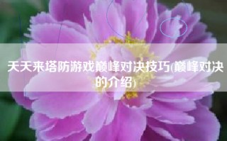 天天来塔防游戏巅峰对决技巧(巅峰对决的介绍)