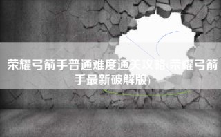 荣耀弓箭手普通难度通关攻略(荣耀弓箭手最新破解版)