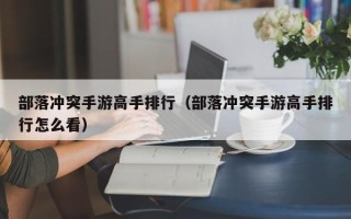 部落冲突手游高手排行（部落冲突手游高手排行怎么看）
