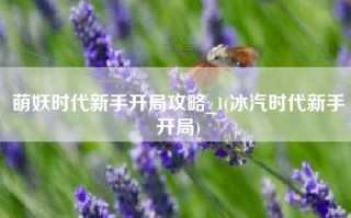 萌妖时代新手开局攻略_1(冰汽时代新手开局)