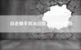 自走棋手游冰川猎人骑阵容推荐