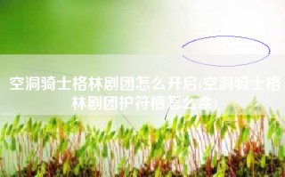 空洞骑士格林剧团怎么开启(空洞骑士格林剧团护符槽怎么拿)