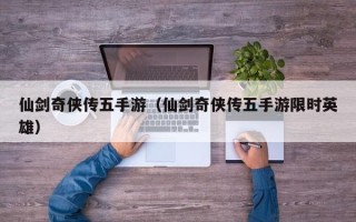 仙剑奇侠传五手游（仙剑奇侠传五手游限时英雄）