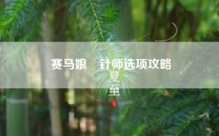 赛马娘笹针师选项攻略