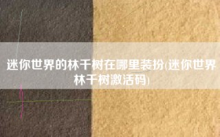 迷你世界的林千树在哪里装扮(迷你世界林千树激活码)
