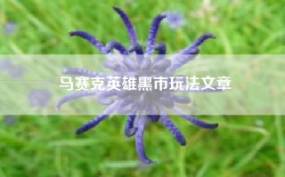 马赛克英雄黑市玩法文章
