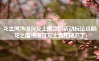 龙之国物语狩龙士集会所活动玩法攻略(龙之国物语狩龙士委托做不了)