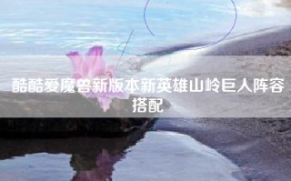 酷酷爱魔兽新版本新英雄山岭巨人阵容搭配