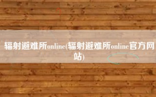 辐射避难所online(辐射避难所online官方网站)