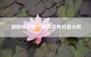 阴阳师手游三尾狐培养价值分析