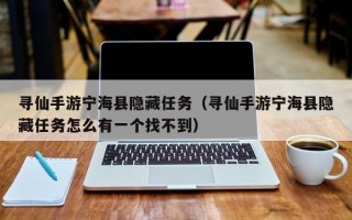 寻仙手游宁海县隐藏任务（寻仙手游宁海县隐藏任务怎么有一个找不到）