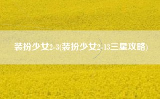 装扮少女2-3(装扮少女2-13三星攻略)