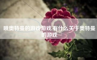 哦奥特曼的游戏游戏,有什么关于奥特曼的游戏