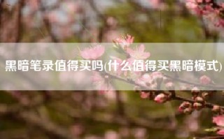 黑暗笔录值得买吗(什么值得买黑暗模式)