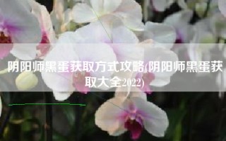 阴阳师黑蛋获取方式攻略(阴阳师黑蛋获取大全2022)