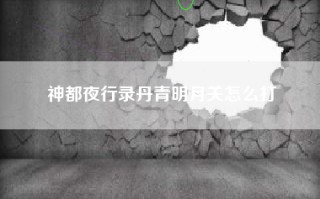 神都夜行录丹青明月关怎么打