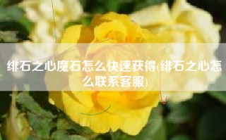 绯石之心魔石怎么快速获得(绯石之心怎么联系客服)